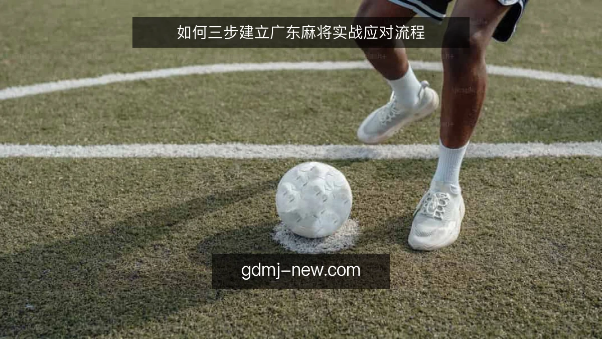 如何三步建立广东麻将实战应对流程