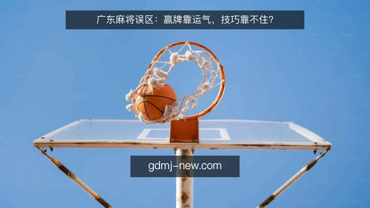 广东麻将误区：赢牌靠运气，技巧靠不住？