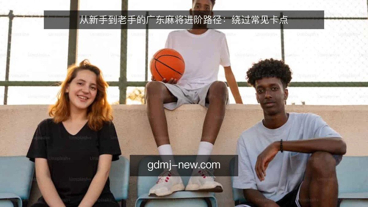 从新手到老手的广东麻将进阶路径：绕过常见卡点