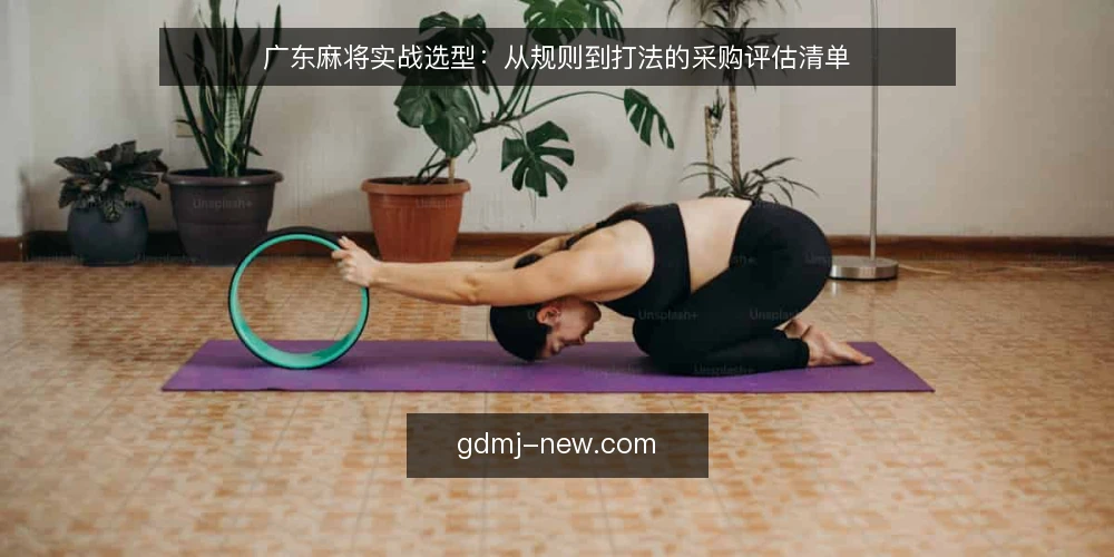 广东麻将实战选型：从规则到打法的采购评估清单 — 评估前先定需求：你的实战场景是什么 配图
