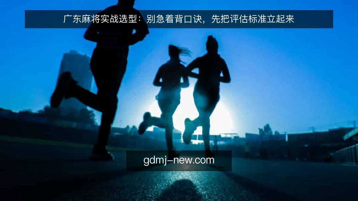 广东麻将实战选型：别急着背口诀，先把评估标准立起来